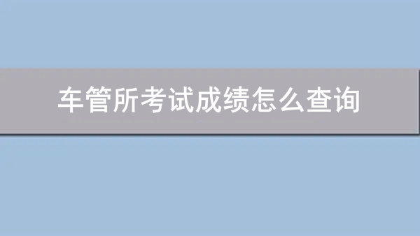 車管所考試成績?cè)趺床樵?></i>
          <h3>車管所考試成績?cè)趺床樵?/h3>
          <span>知識(shí)</span>
          <p class=